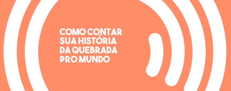 Como contar sua história da quebrada pro mundo | Redação Aberta