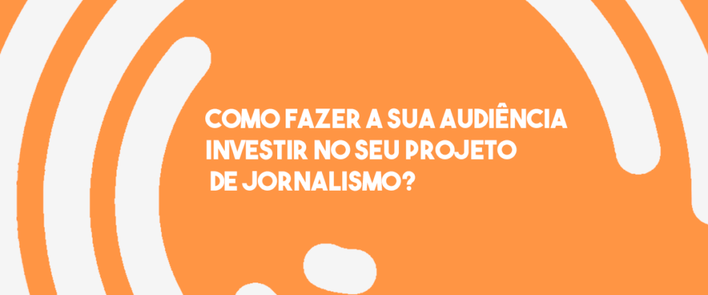 RA #18 | Como fazer a sua audiência investir no seu projeto de jornalismo?