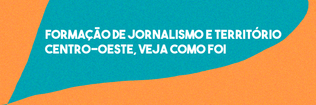 A formação de Jornalismo e Território no Centro-Oeste acabou! Saiba o que rolou nos encontros